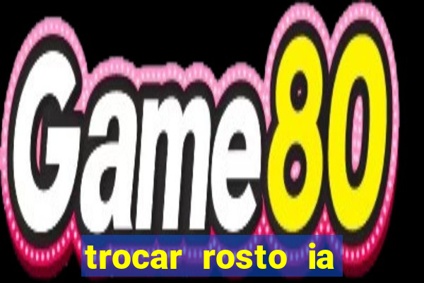 trocar rosto ia online mudar rosto